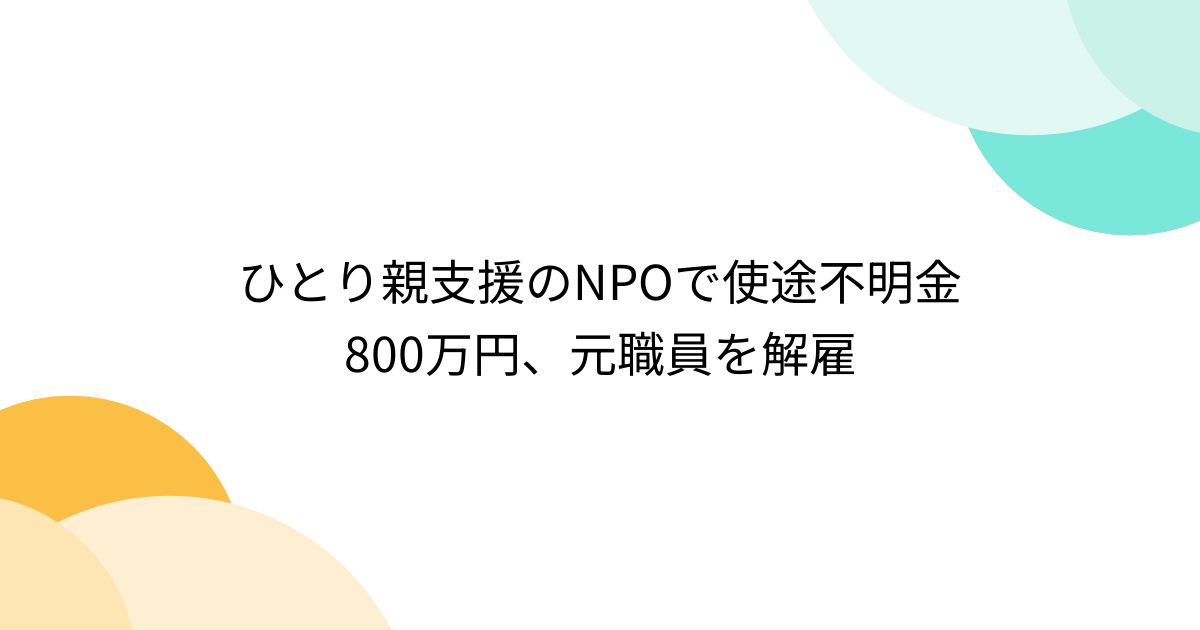 ひとり親支援のNPOで使途不明金800万円、元職員を解雇 - posfie