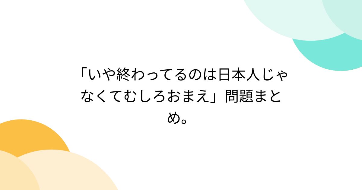 「いや終わってるのは日本人じゃなくてむしろおまえ」問題まとめ。 - posfie