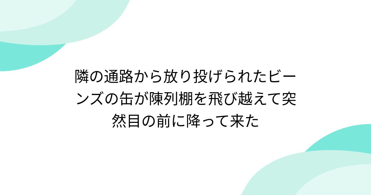 隣の通路から放り投げられたビーンズの缶が陳列棚を飛び越えて突然目の前に降って来た - posfie