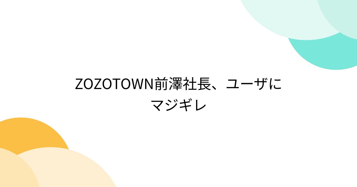 ZOZOTOWN前澤社長、ユーザにマジギレ - posfie