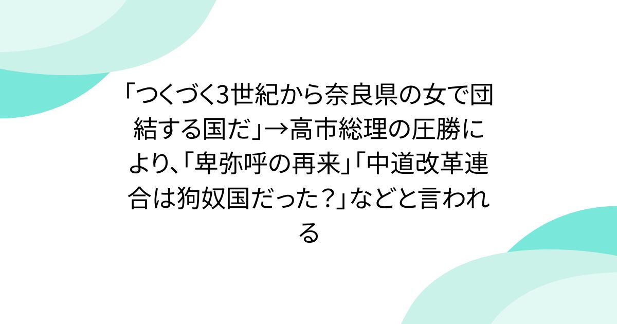 「つくづく3世紀から奈良県の女で団結する国だ」→高市総理の圧勝により、「卑弥呼の再来」「中道改革連合は狗奴国だった？」などと言われる - posfie