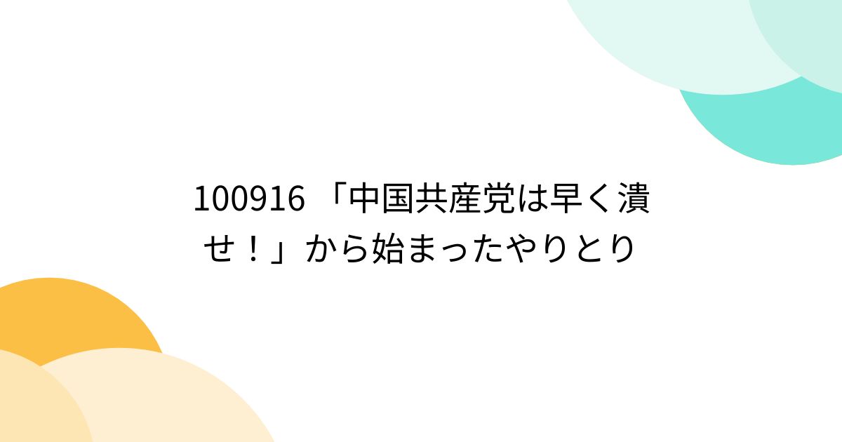 100916 「中国共産党は早く潰せ！」から始まったやりとり - posfie