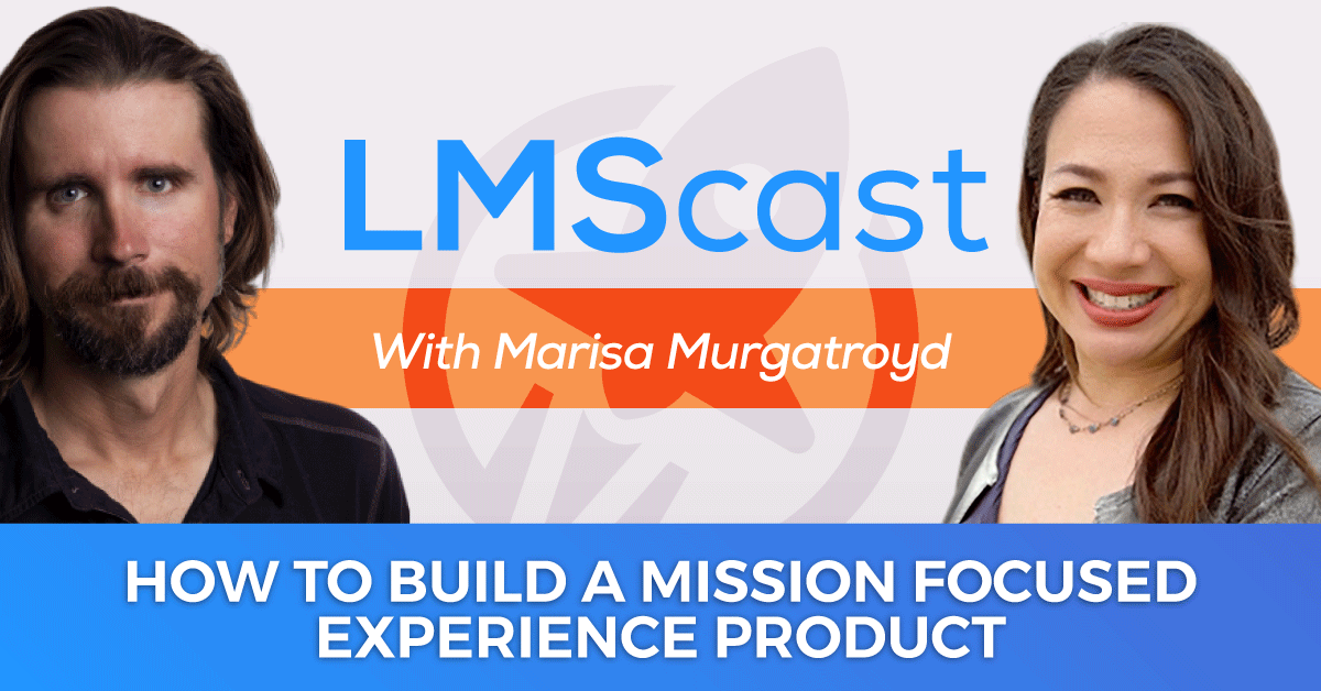 Marisa Murgatroyd Teaches How to Build a Mission Focused Experience Product Instead of a Low Engagement Information Product - LMScast