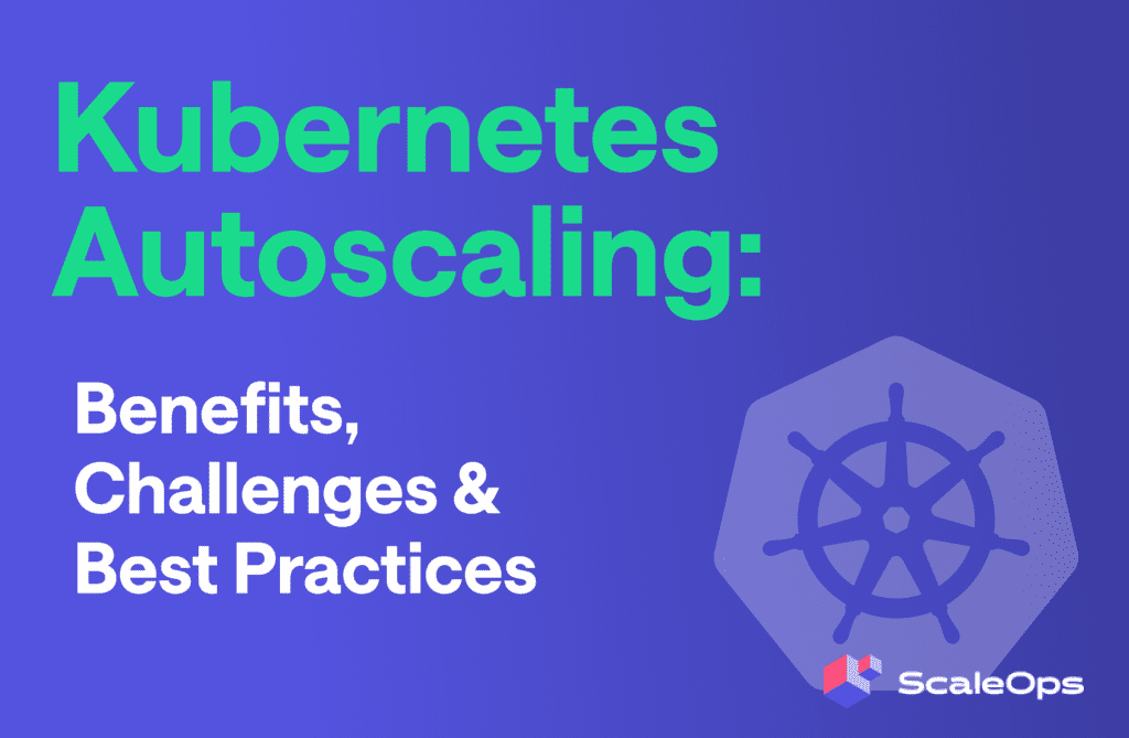 Kubernetes Autoscaling: Benefits, Challenges & Best Practices