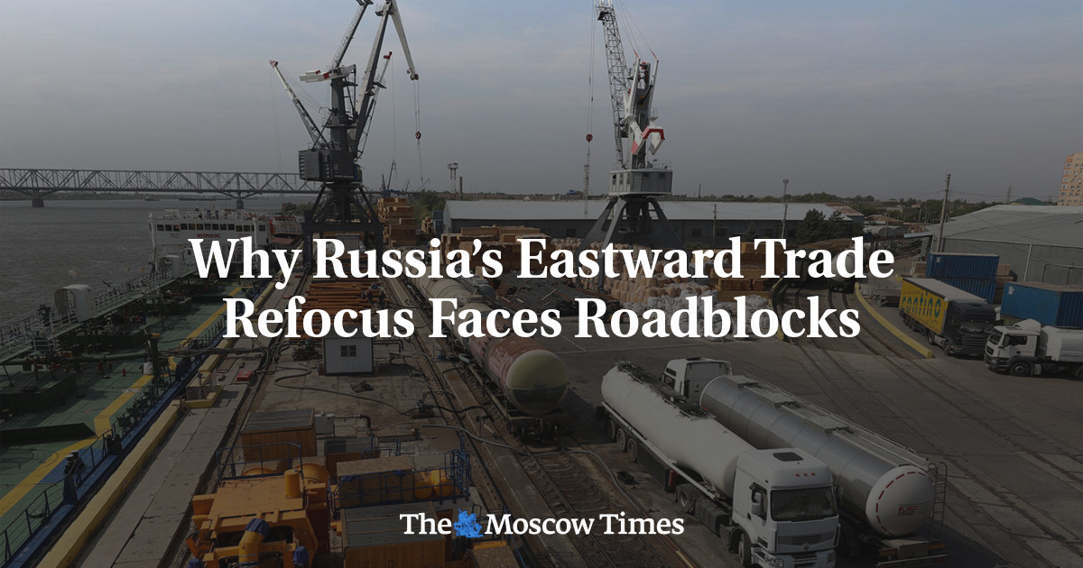 Why Russia’s Eastward Trade Refocus Faces Roadblocks - The Moscow Times