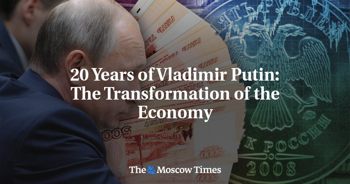 20 Years of Vladimir Putin: The Transformation of the Economy - The Moscow Times