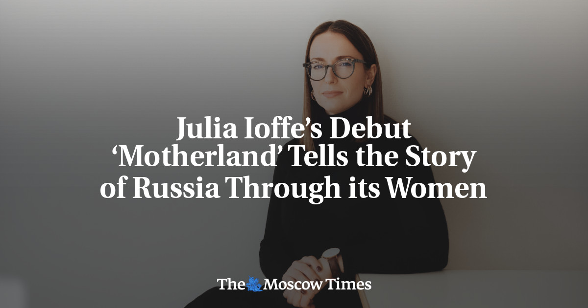 Julia Ioffe’s Debut ‘Motherland’ Tells the Story of Russia Through its Women - The Moscow Times