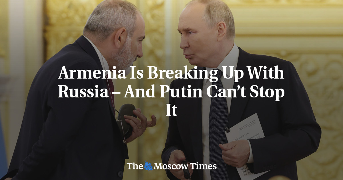 Armenia Is Breaking Up With Russia – And Putin Can’t Stop It - The Moscow Times