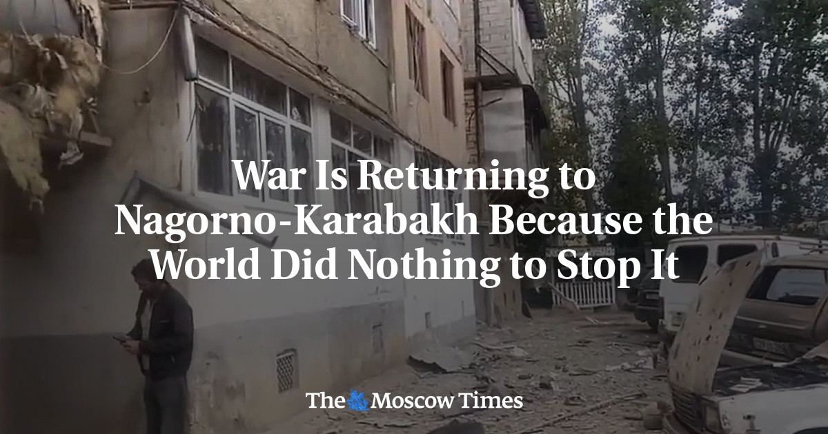 War Is Returning to Nagorno-Karabakh Because the World Did Nothing to Stop It - The Moscow Times