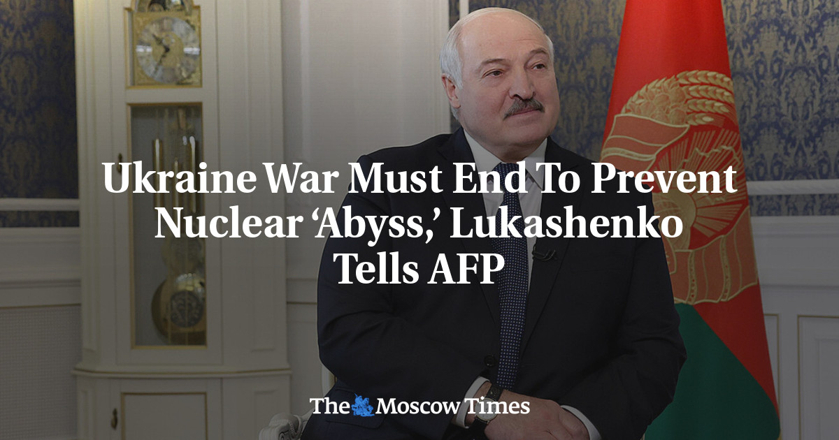 Ukraine War Must End To Prevent Nuclear ‘Abyss,’ Lukashenko Tells AFP - The Moscow Times