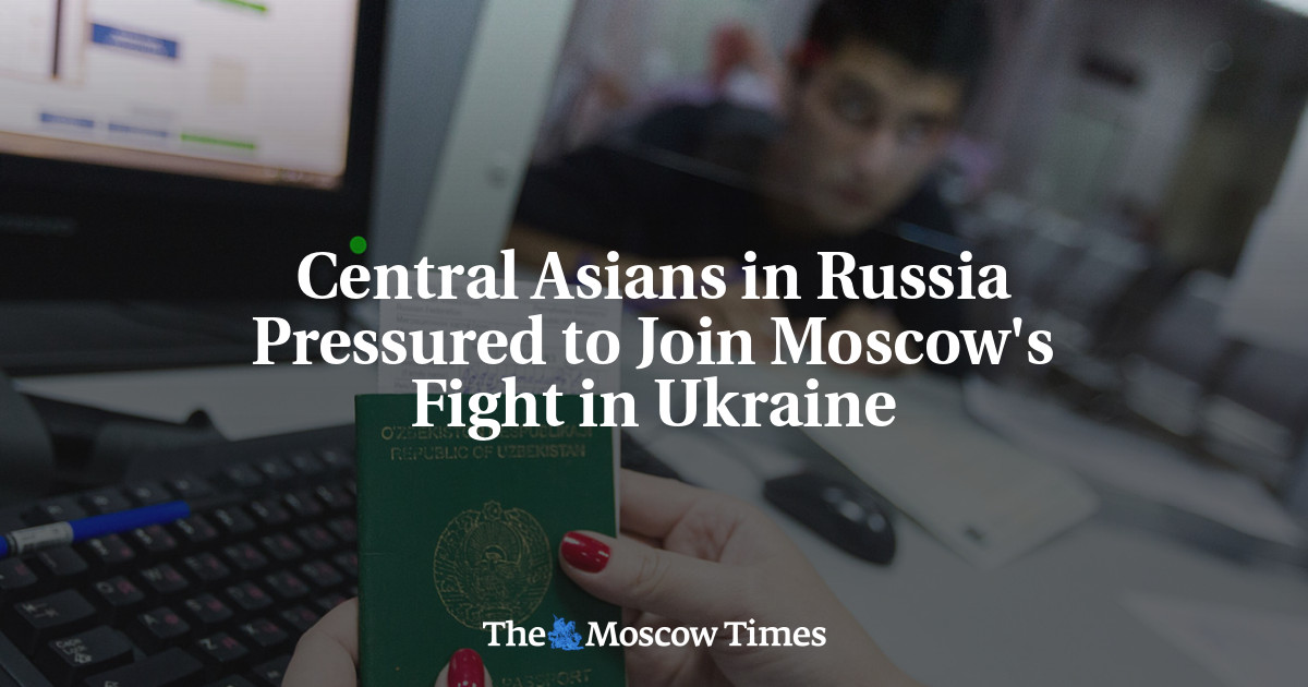 Central Asians in Russia Pressured to Join Moscow's Fight in Ukraine - The Moscow Times