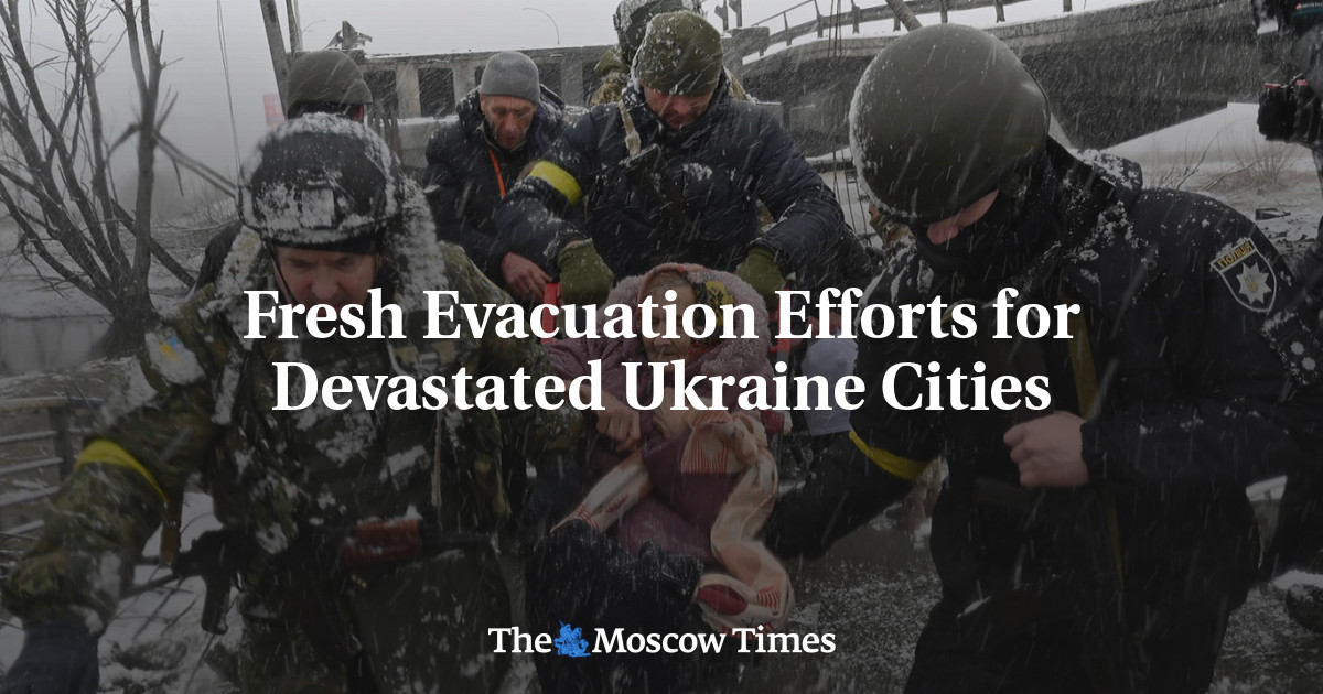 Fresh Evacuation Efforts for Devastated Ukraine Cities - The Moscow Times