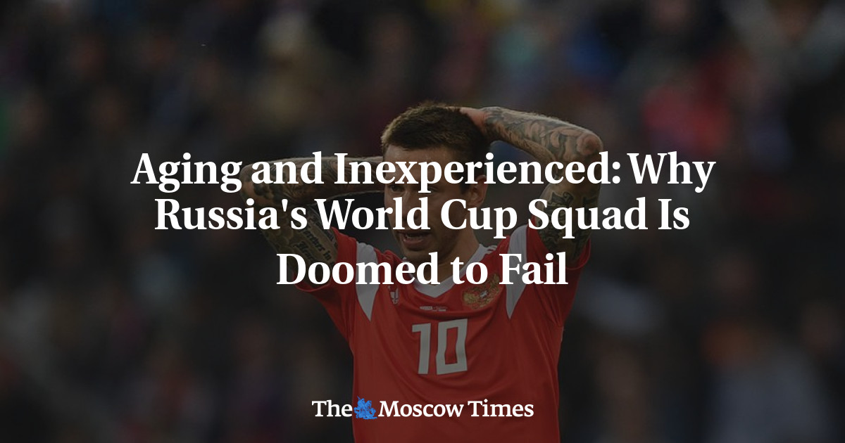 Aging and Inexperienced: Why Russia's World Cup Squad Is Doomed to Fail