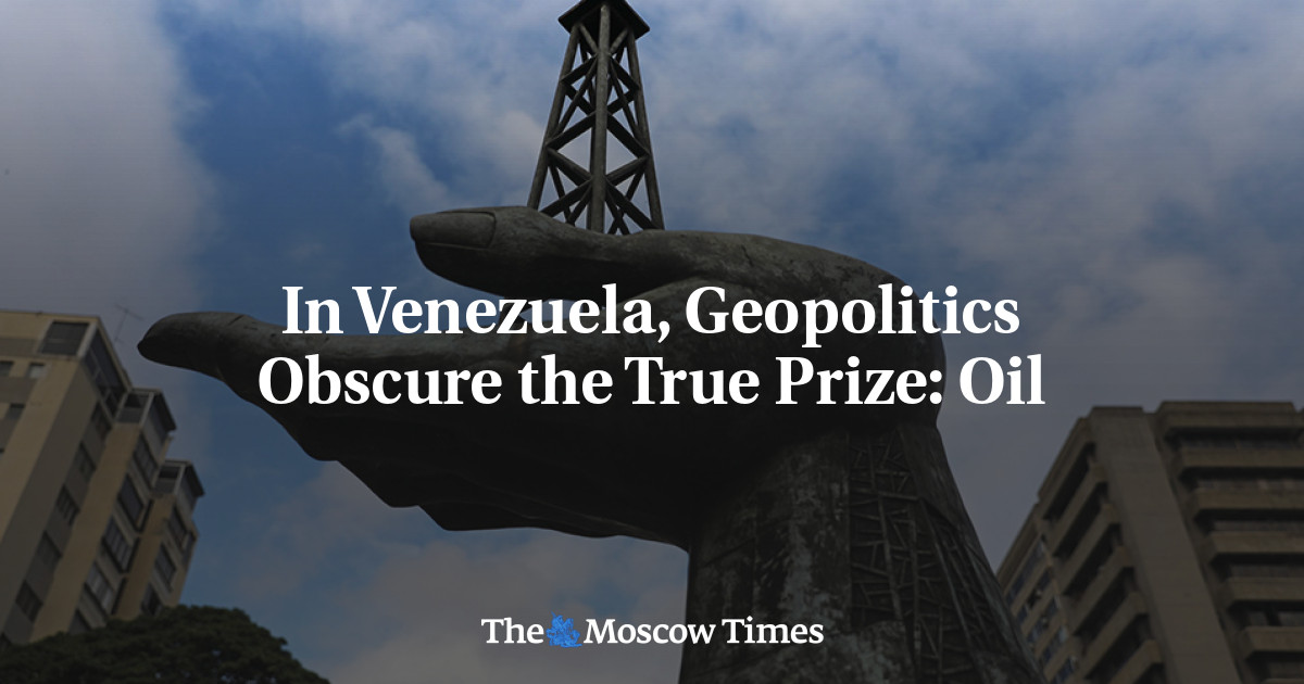 In Venezuela, Geopolitics Obscure the True Prize: Oil - The Moscow Times