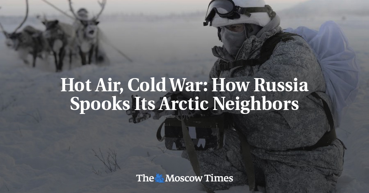 Hot Air, Cold War: How Russia Spooks Its Arctic Neighbors