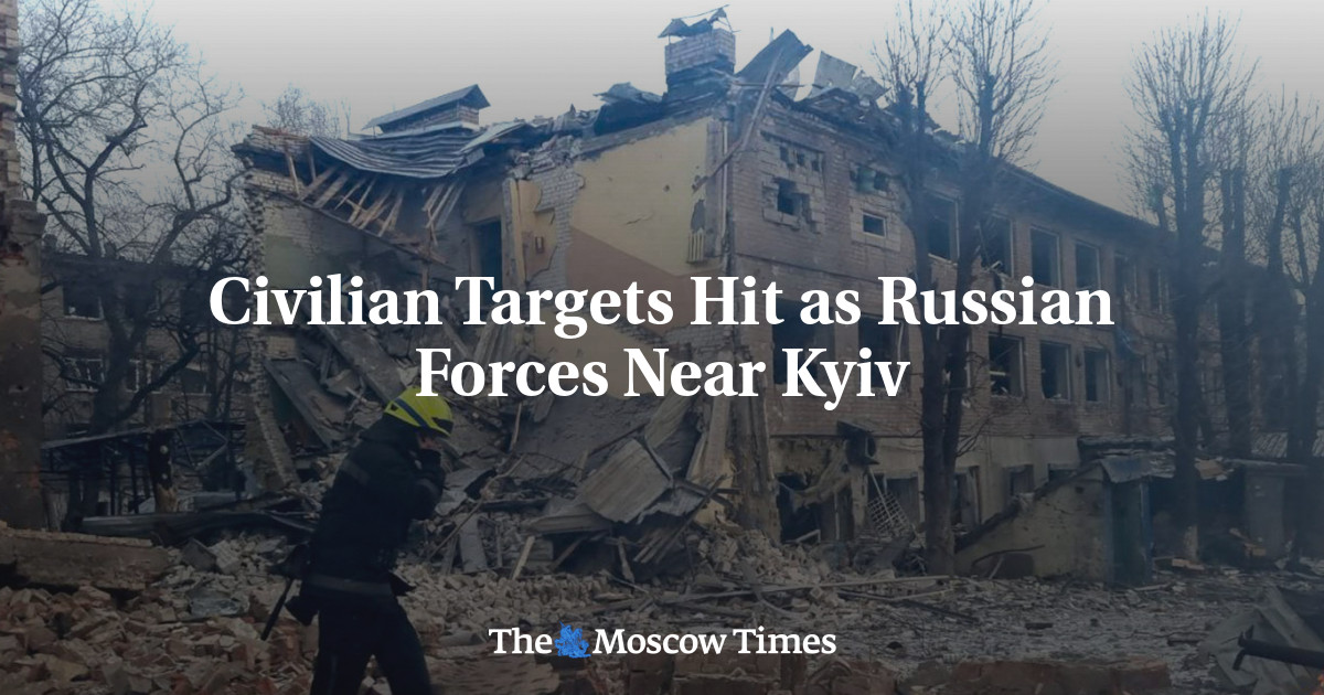 Civilian Targets Hit as Russian Forces Near Kyiv - The Moscow Times