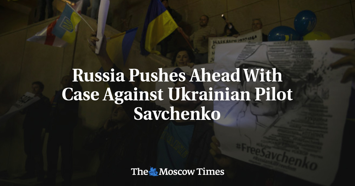 Russia Pushes Ahead With Case Against Ukrainian Pilot Savchenko