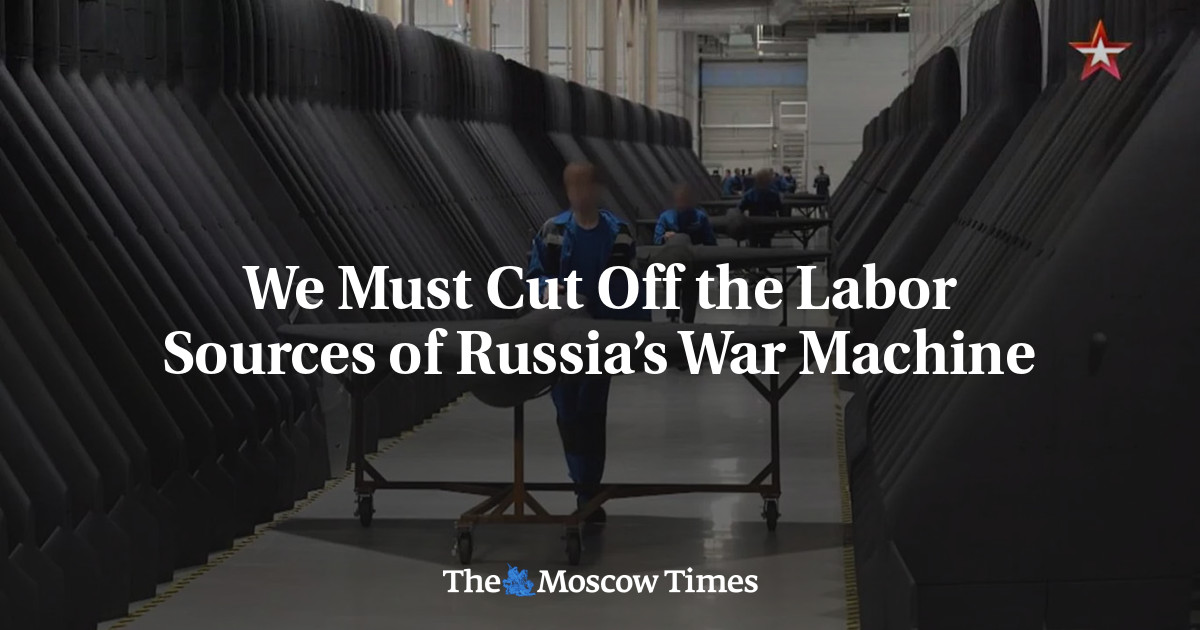 We Must Cut Off the Labor Sources of Russia’s War Machine - The Moscow Times