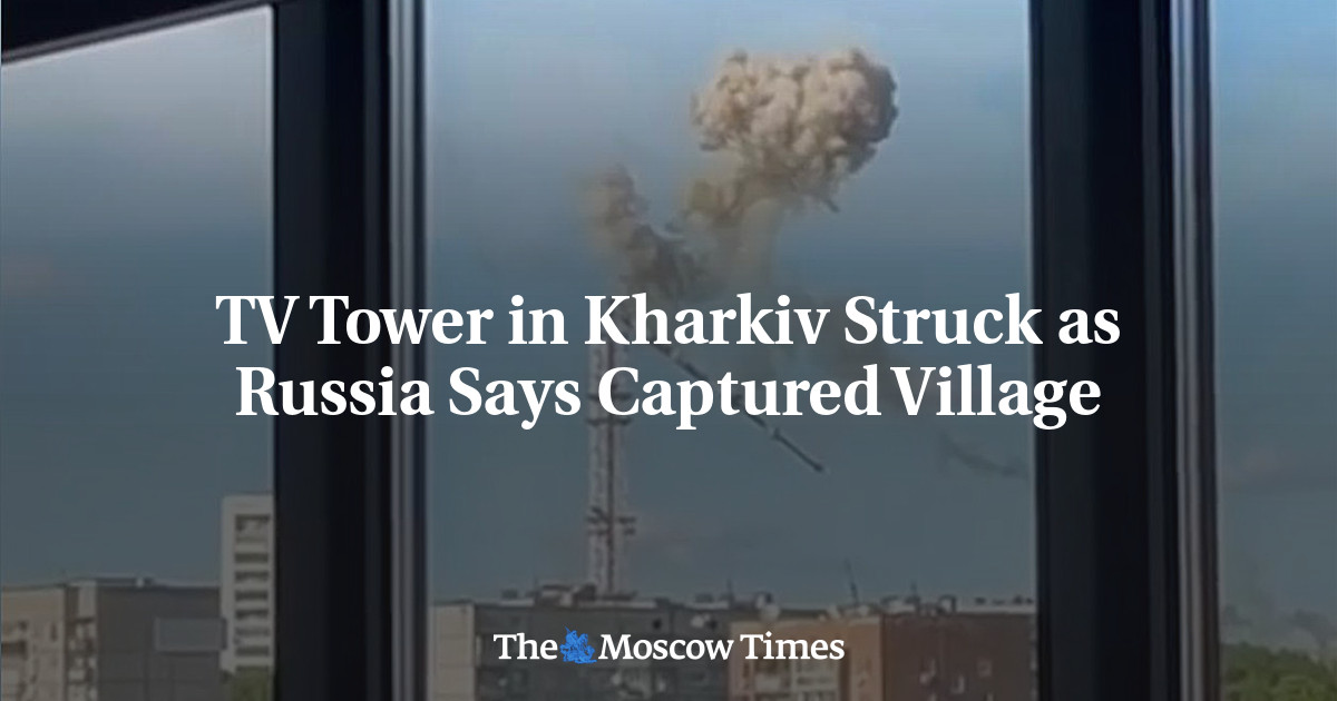 TV Tower in Kharkiv Struck as Russia Says Captured Village - The Moscow Times