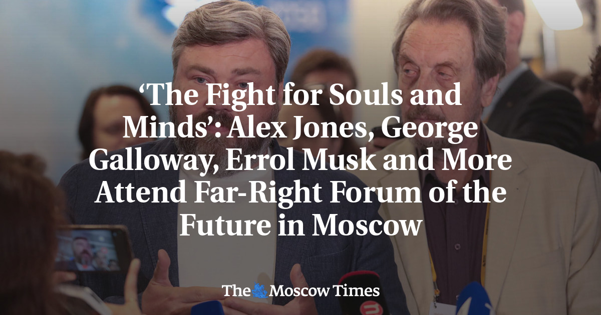 ‘The Fight for Souls and Minds’: Alex Jones, George Galloway, Errol Musk and More Attend Far-Right Forum of the Future in Moscow - The Moscow Times