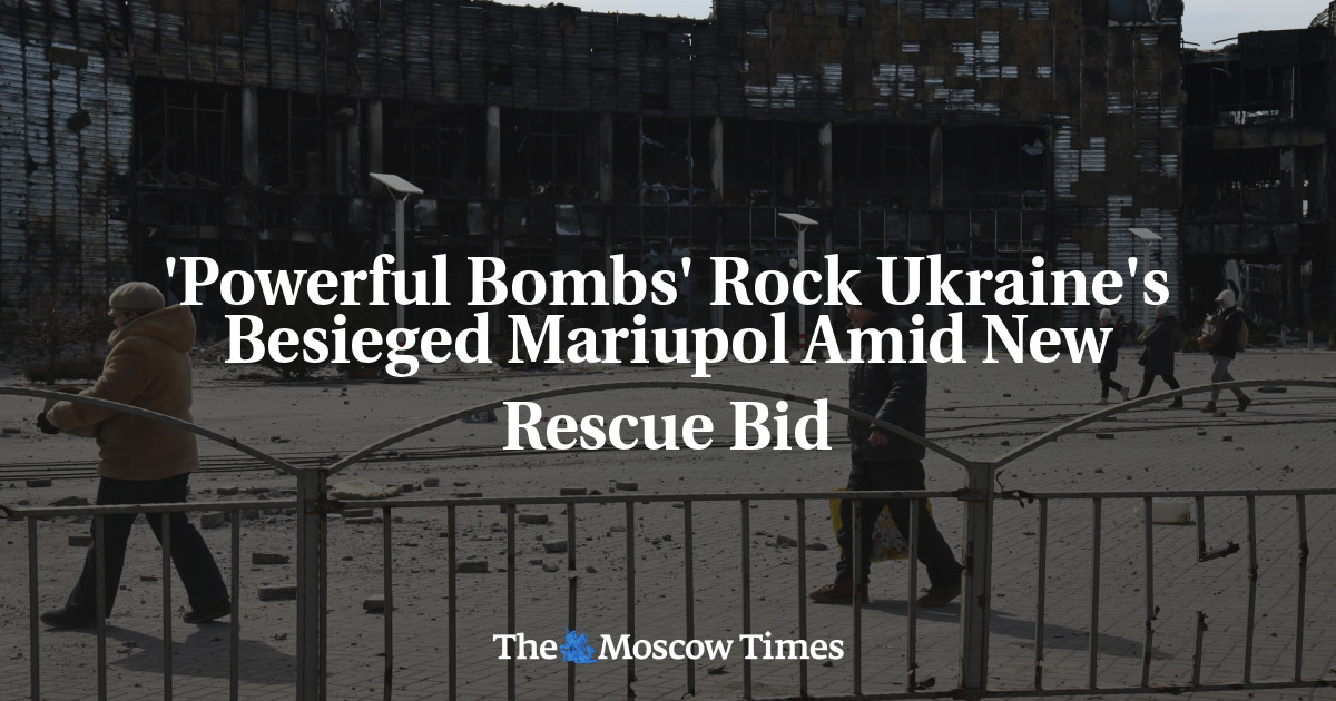 'Powerful Bombs' Rock Ukraine's Besieged Mariupol Amid New Rescue Bid - The Moscow Times