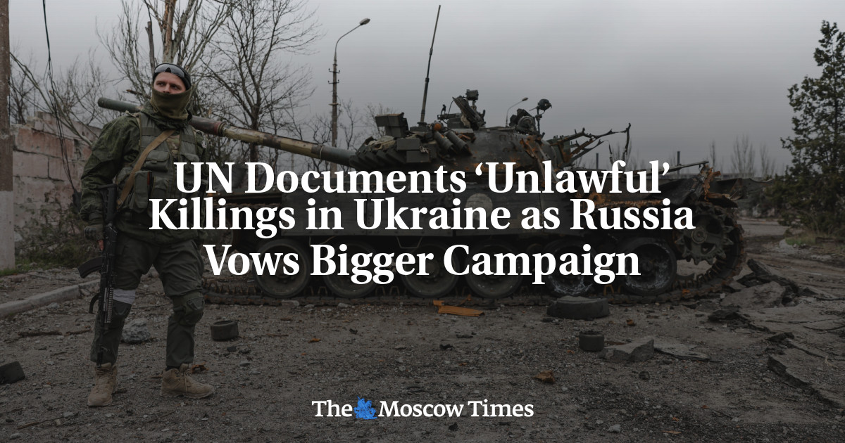 UN Documents ‘Unlawful’ Killings in Ukraine as Russia Vows Bigger Campaign - The Moscow Times
