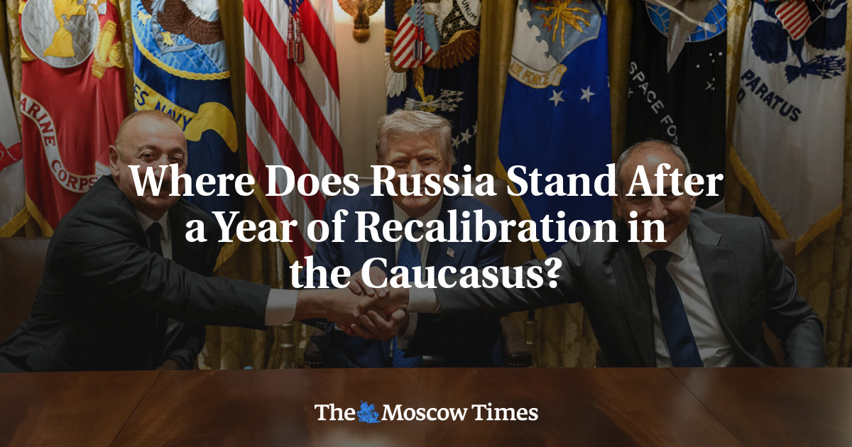 Where Does Russia Stand After a Year of Recalibration in the Caucasus? - The Moscow Times