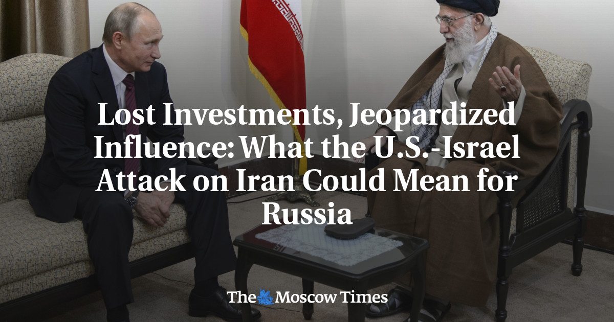 Lost Investments, Jeopardized Influence: What the U.S.-Israel Attack on Iran Could Mean for Russia - The Moscow Times