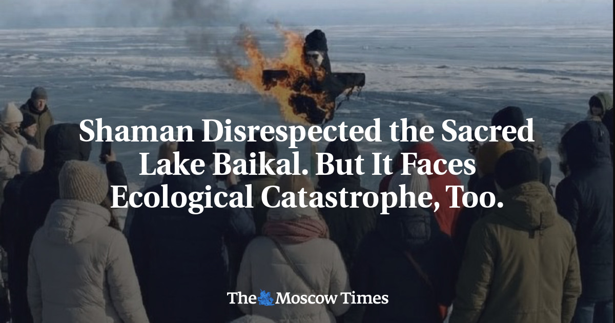 Shaman Disrespected the Sacred Lake Baikal. But It Faces Ecological Catastrophe, Too. - The Moscow Times