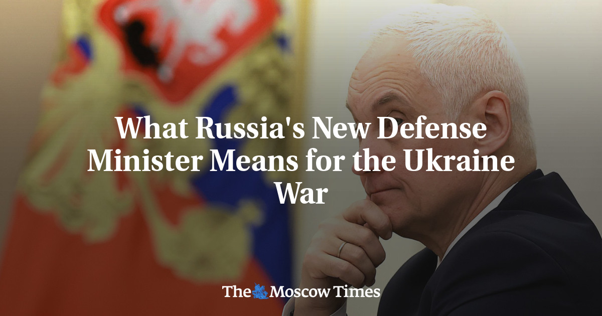 What Russia's New Defense Minister Means for the Ukraine War - The Moscow Times