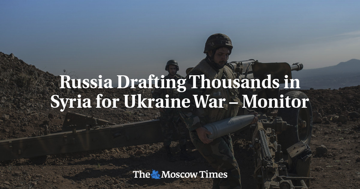 Russia Drafting Thousands in Syria for Ukraine War – Monitor - The Moscow Times