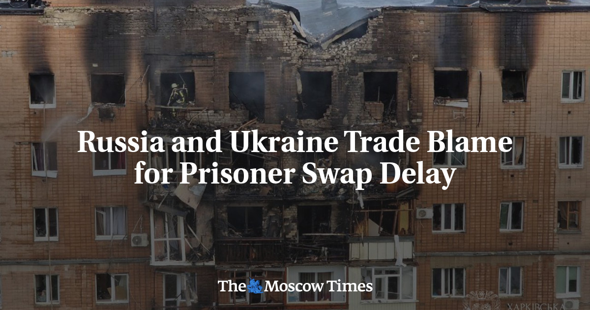 Russia and Ukraine Trade Blame for Prisoner Swap Delay - The Moscow Times