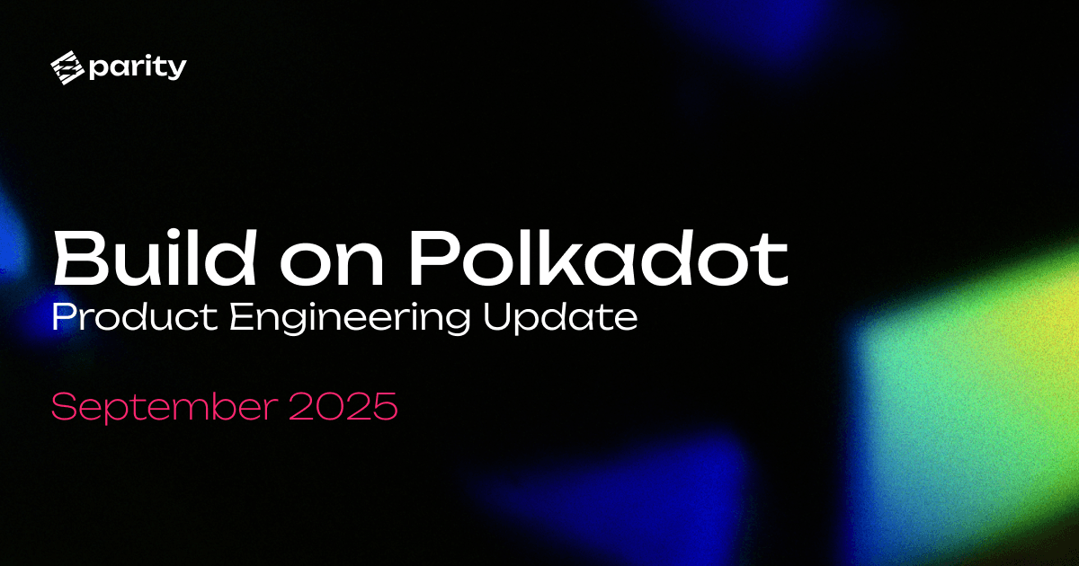 Build on Polkadot: September 2025 Product Engineering Update | Parity Technologies