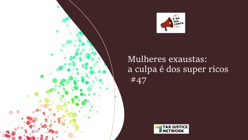 Mulheres exaustas: a culpa é dos super ricos #47: the Tax Justice Network Portuguese podcast - Tax Justice Network