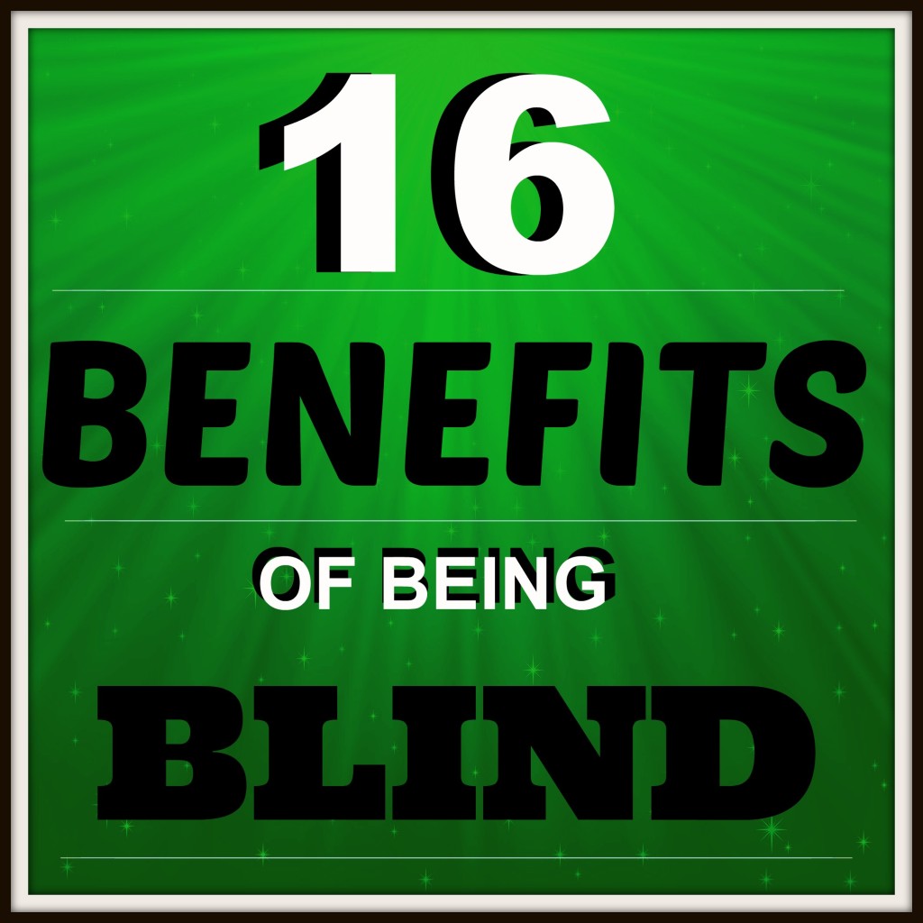 16 Benefits of Being Blind — Number 14 is HILARIOUS! – The Blind Blogger
