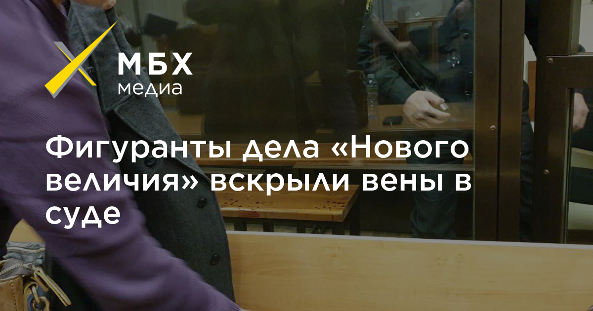 Фигуранты дела «Нового величия» вскрыли вены в суде – МБХ медиа