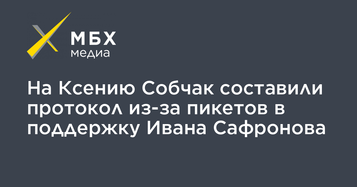 На Ксению Собчак составили протокол из-за пикетов в поддержку Ивана Сафронова – МБХ медиа