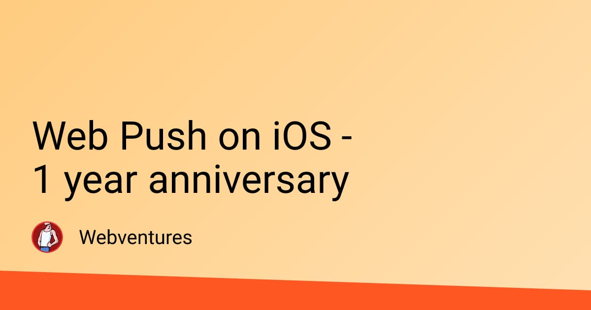 Web Push on iOS - 1 year anniversary - Webventures
