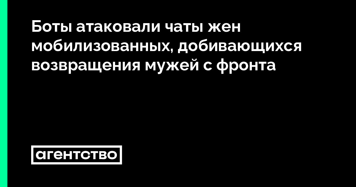 Боты атаковали чаты жен мобилизованных, добивающихся возвращения мужей с фронта • «Агентство»