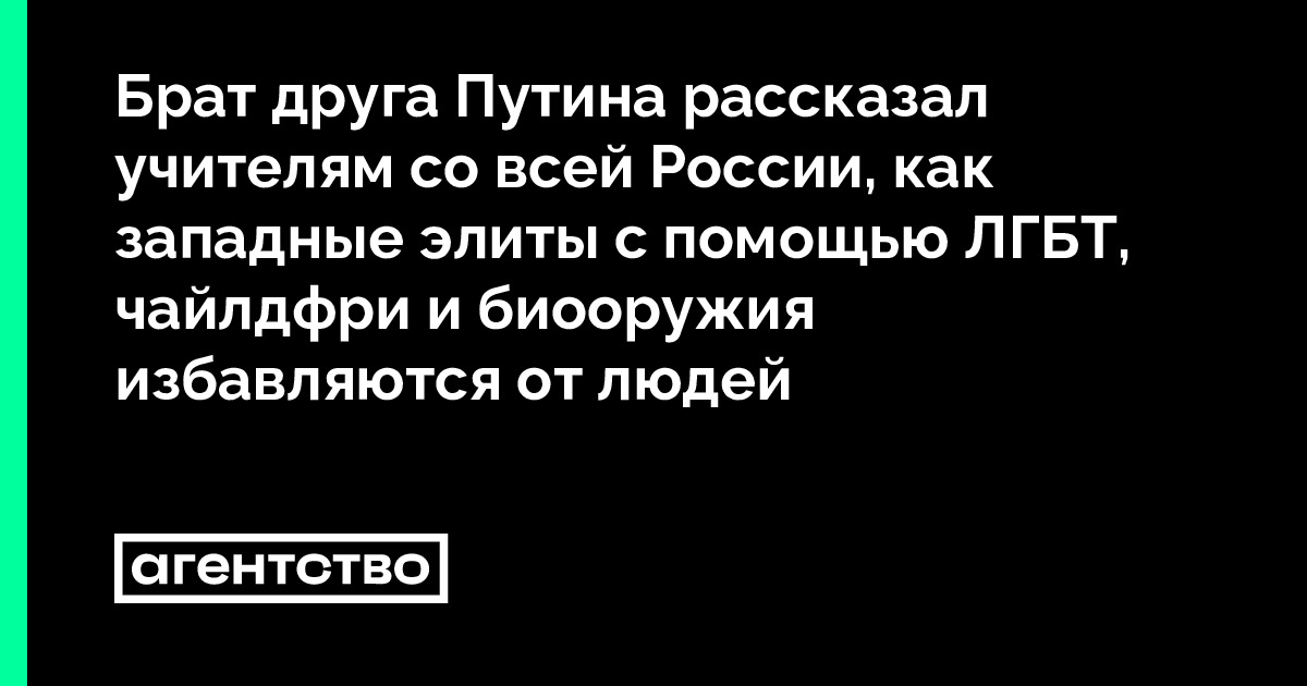 Брат друга Путина рассказал учителям со всей России, как западные элиты с помощью ЛГБТ, чайлдфри и биооружия избавляются от людей • «Агентство»