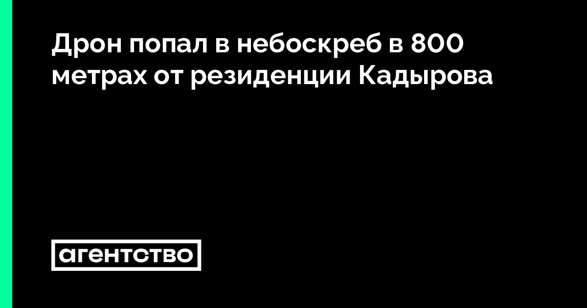 Дрон попал в небоскреб в 800 метрах от резиденции Кадырова • «Агентство»