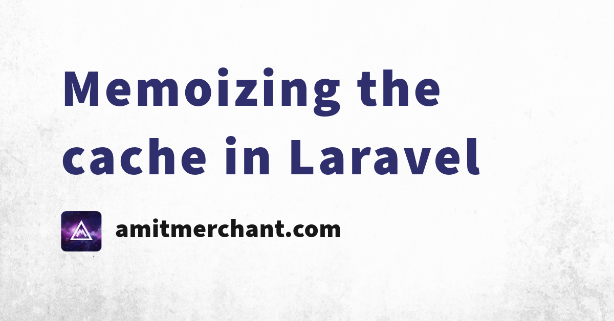 Memoizing the cache in Laravel — Amit Merchant — A blog on PHP, JavaScript, and more