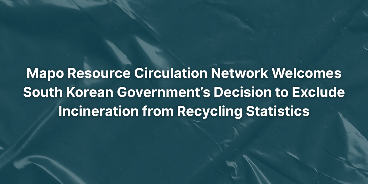 Le réseau Mapo Resource Circulation Network salue la décision du gouvernement sud-coréen d'exclure l'incinération des statistiques de recyclage | Libérez-vous du plastique