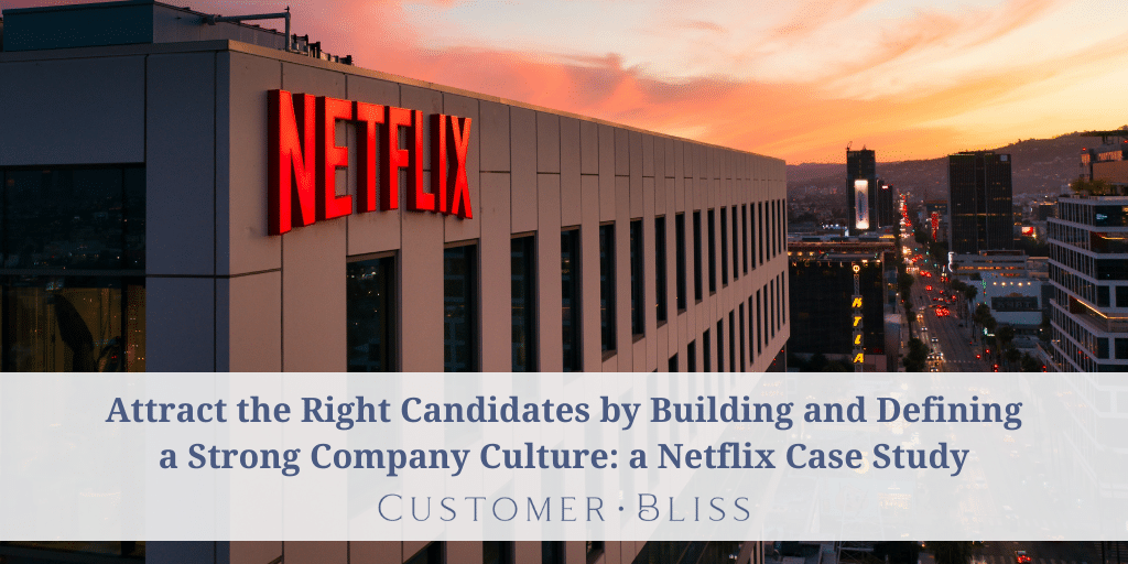 Attract the Right Candidates by Building and Defining a Strong Company Culture: a Netflix Case Study - Customer Bliss