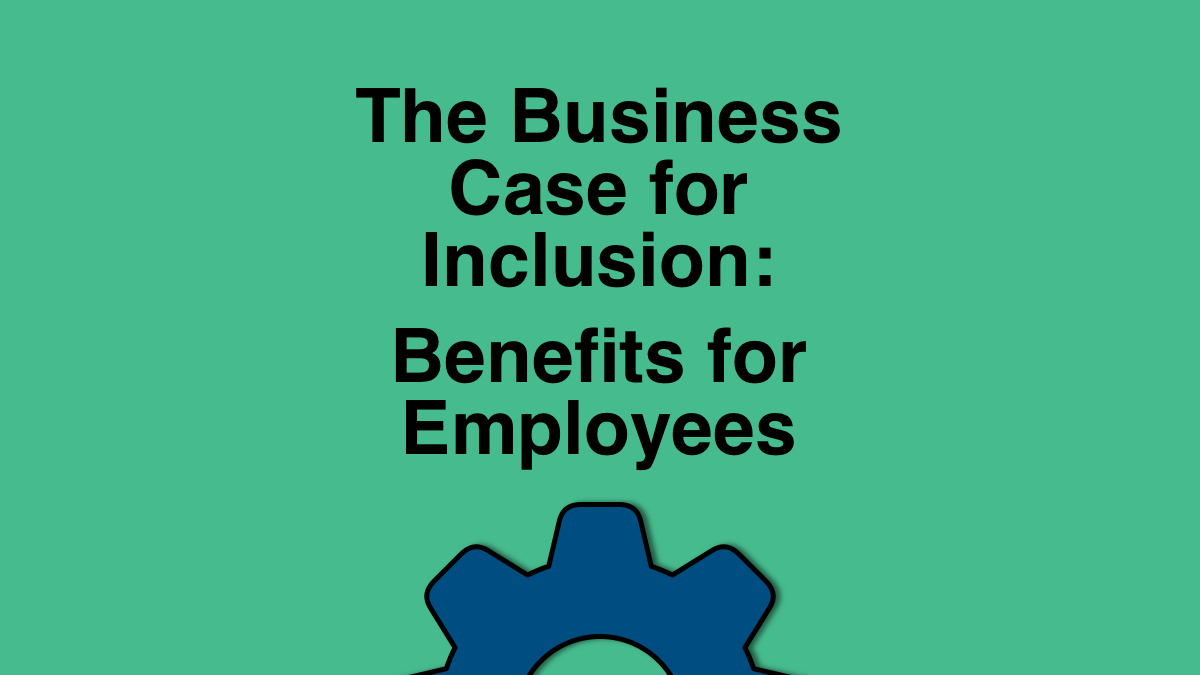 The Business Case for Inclusion: Benefits for Employees - Disability Belongs™