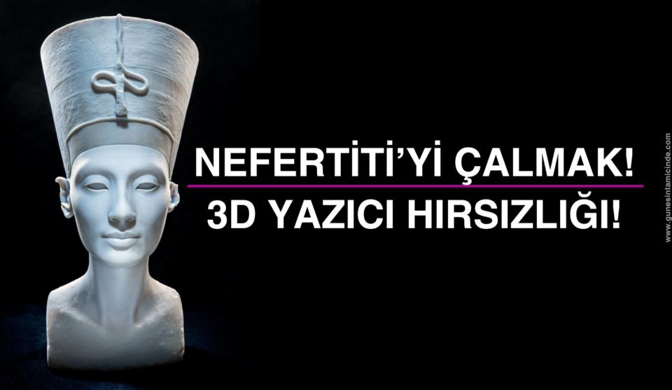 Nefertiti'yi Çalmak! Sanat İçin 3D Tarayıcılarla Müze Soymak! Dünyanın Bütün Müzeleri 3D'de Birleşin! - Güneşin Tam İçinde