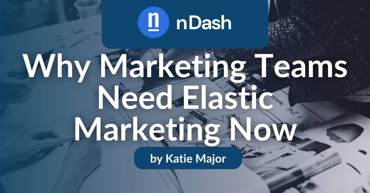 Why Marketing Teams Need Elastic Marketing Now - nDash.com