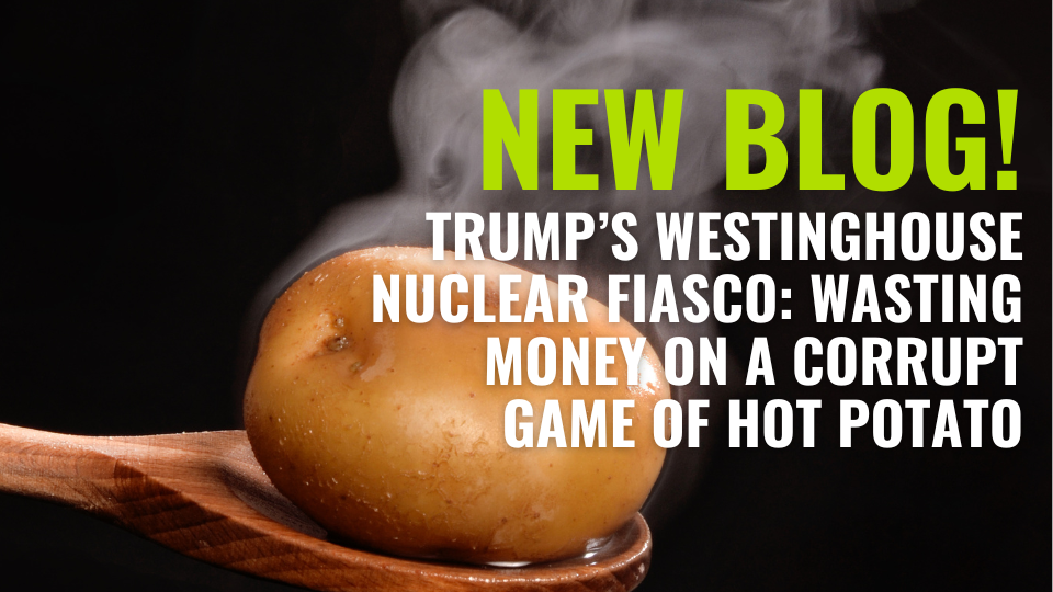 Trump’s Westinghouse Nuclear Fiasco: Wasting Money on a Corrupt Game of Hot Potato · NIRS