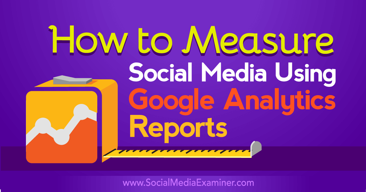 How to Measure Social Media Using Google Analytics Reports : Social Media Examiner