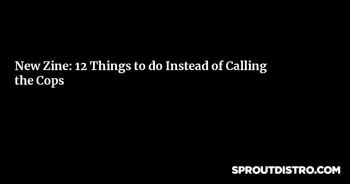 New Zine: 12 Things to do Instead of Calling the Cops